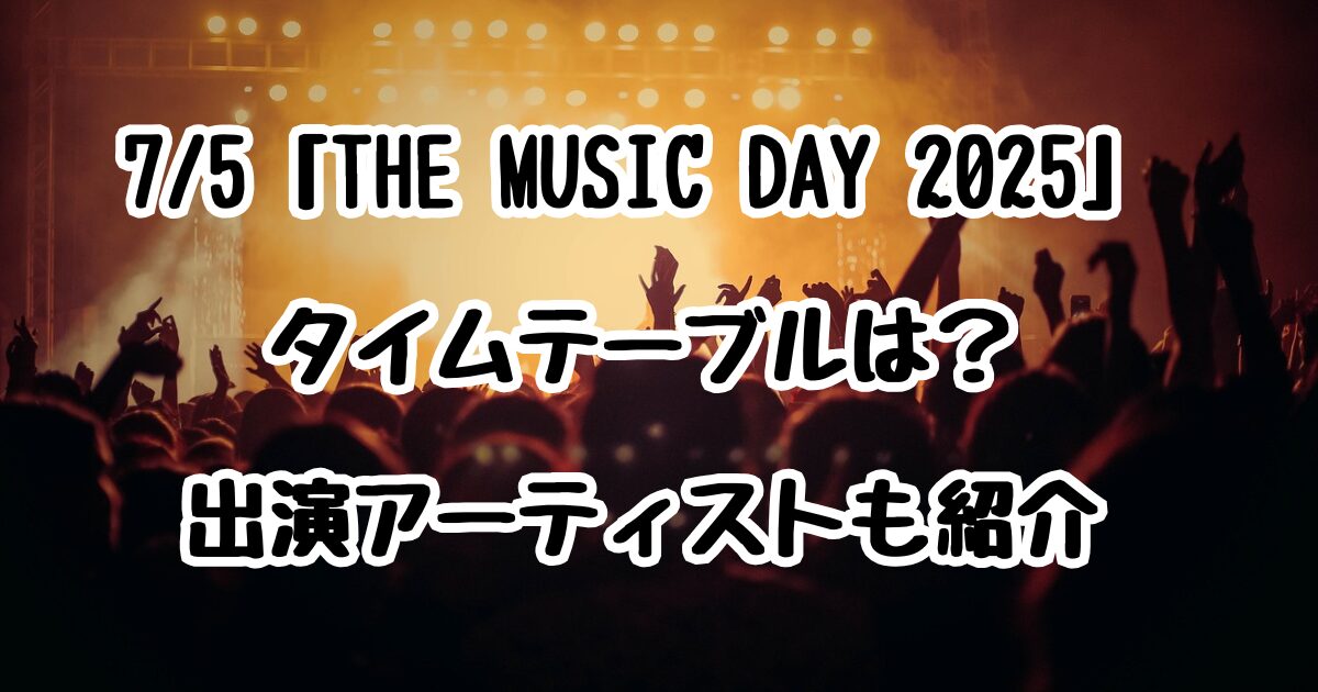 7/5「THE MUSIC DAY 2025」タイムテーブルは？出演アーティストも紹介